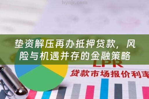 垫资解压再办抵押贷款，风险与机遇并存的金融策略，垫资解压再抵押贷款，金融策略的风险与机遇