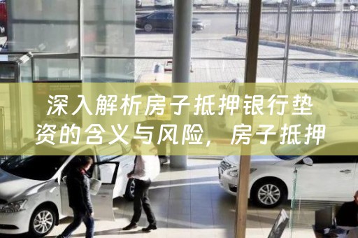 深入解析房子抵押银行垫资的含义与风险，房子抵押银行垫资，含义与风险的深入剖析