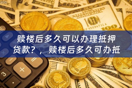 赎楼后多久可以办理抵押贷款？，赎楼后多久可办抵押贷款
