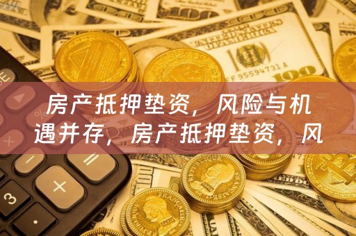 房产抵押垫资，风险与机遇并存，房产抵押垫资，风险与机遇的权衡