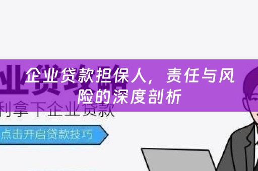 企业贷款担保人，责任与风险的深度剖析
