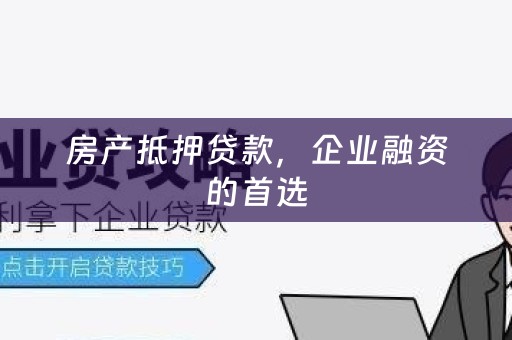 房产抵押贷款，企业融资的首选