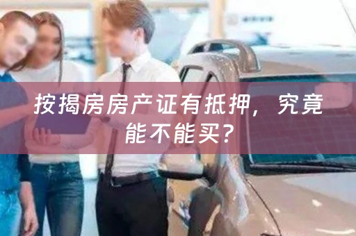 按揭房房产证有抵押，究竟能不能买？