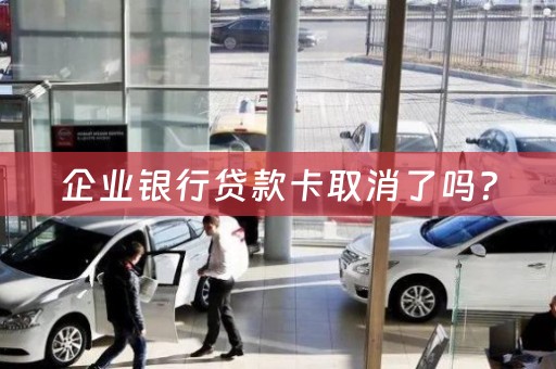企业银行贷款卡取消了吗？