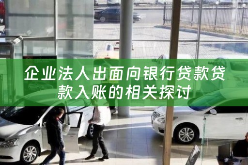 企业法人出面向银行贷款贷款入账的相关探讨